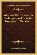 Who Was This Nazarene? A Challenging And Definitive Biography Of The Master