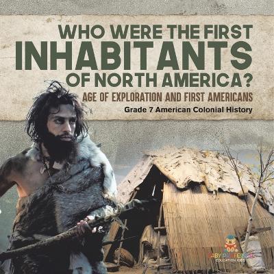 Who Were the First Inhabitants of North America? Age of Exploration and First Americans Grade 7 American Colonial History - Baby Professor