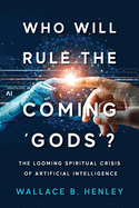 Who Will Rule The Coming 'Gods'?: The Looming Spiritual Crisis Of Artificial Intelligence