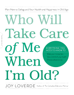 Who Will Take Care of Me When I'm Old?: Plan Now to Safeguard Your Health and Happiness in Old Age