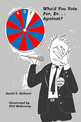 Who'd You Vote For, Er. . . Against?: A Snarky Look at Presidential Elections - Holland, David S