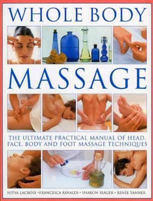 Whole Body Massage: The Ultimate Practical Manual of Head, Face, Body and Foot Massage Techniques - LaCroix, Nitya, and Seagar, Sharon, and Rinaldi, Francesca