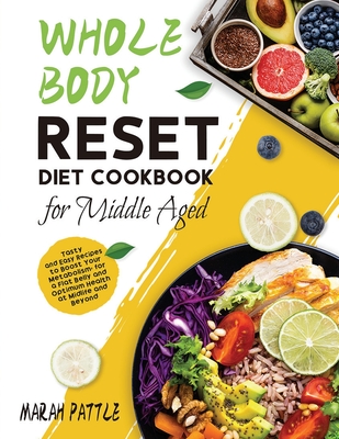 Whole Body Reset Diet Cookbook for Middle Aged: Tasty and Easy Recipes to Boost Your Metabolism, for a Flat Belly and Optimum Health at Midlife and Beyond - Pattle, Marah