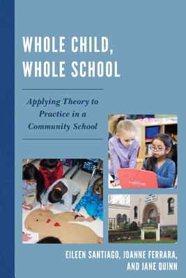 Whole Child, Whole School: Applying Theory to Practice in a Community School - Santiago, Eileen, and Ferrara, Joanne, and Quinn, Jane