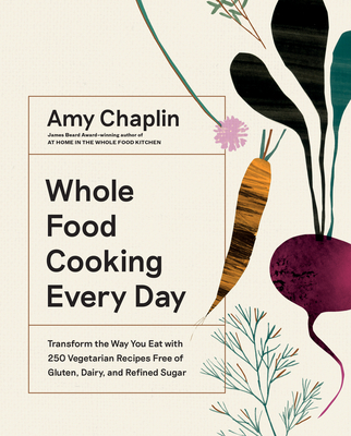 Whole Food Cooking Every Day: Transform the Way You Eat with 250 Vegetarian Recipes Free of Gluten, Dairy, and Refined Sugar - Chaplin, Amy