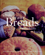 Whole Grain Breads by Machine or Hand: 200 Delicious, Healthful, Simple Recipes - Ojakangas, Beatrice A