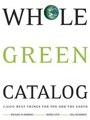 Whole Green Catalog: 1000 Best Things for You and the Earth - Robbins, Michael W, Dr., and Palitz, Wendy (Designer), and McKibben, Bill (Foreword by)