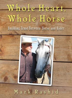 Whole Heart, Whole Horse: Building Trust Between Horse and Rider - Rashid, Mark