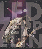 Whole Lotta Led Zeppelin: The Illustrated History of the Heaviest Band of All Time