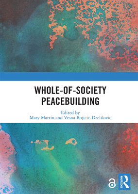 Whole-of-Society Peacebuilding - Martin, Mary (Editor), and Bojicic-Dzelilovic, Vesna (Editor)