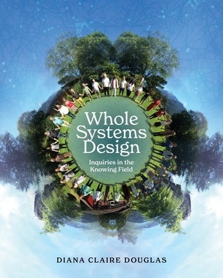 Whole Systems Design: Inquiries in the Knowing Field - Douglas, Diana Claire