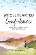 Wholehearted Confidence: A new way to live, love and contribute