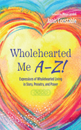 Wholehearted Me A-Z!: Expressions of Wholehearted Living in Story, Prosetry, and Prayer