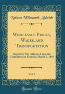 Wholesale Prices, Wages, and Transportation, Vol. 4: Report by Mr. Aldrich, from the Committee on Finance, March 3, 1893 (Classic Reprint)