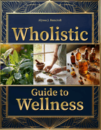 Wholistic Guide to Wellness: Go Beyond "Holistic" with the First "Wholistic" Blueprint to Lasting Energy, Inner Peace, and Vibrant Health-Reconnecting Body, Mind, and Planet