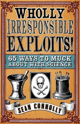 Wholly Irresponsible Exploits: 65 Ways to Muck About with Science - Connolly, Sean