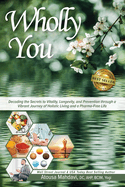 Wholly You: Decoding the Secrets to Vitality, Longevity, and Prevention through a Vibrant Journey of Holistic Living and a Pharma-Free Life