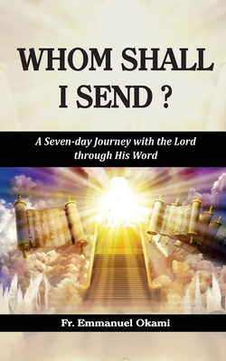 Whom Shall I Send?: A Seven-day Journey with the Lord through His Word - Okami, Emmanuel