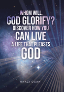 Whom Will God Glorify? Discover How You Can Live a Life That Pleases God