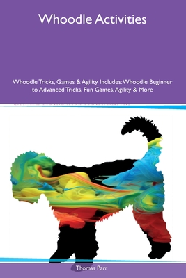 Whoodle Activities Whoodle Tricks, Games & Agility Includes: Whoodle Beginner to Advanced Tricks, Fun Games, Agility and More - Parr, Thomas