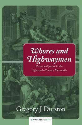 Whores and Highwaymen: Crime and Justice in the Eighteenth-Century Metropolis - Durston, Gregory J