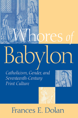 Whores of Babylon: Catholicism Gender and Seventeenth Centu - Dolan, Frances E