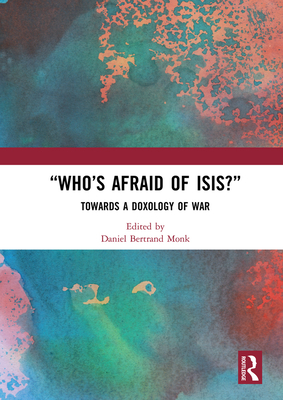 "Who's Afraid of ISIS?": Towards a Doxology of War - Monk, Daniel Bertrand (Editor)