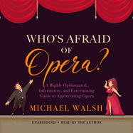 Who's Afraid of Opera?: A Highly Opinionated, Informative, and Entertaining Guide to Appreciating Opera