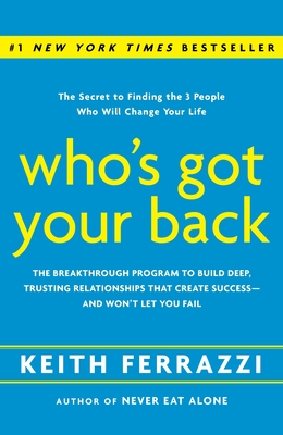 Who's Got Your Back: The Breakthrough Program to Build Deep, Trusting Relationships That Create Success--And Won't Let You Fail - Ferrazzi, Keith