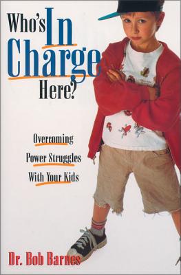 Who's in Charge Here?: Overcoming Power Struggles with Your Kids - Barnes, Robert G