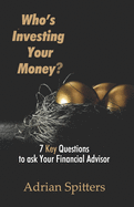 Who's Investing Your Money?: 7 Key Questions to Ask Your Financial Advisor