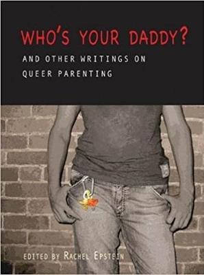 Who's Your Daddy?: And Other Writings on Queer Parenting - Epstein, Rachel (Editor), and Hart, Melissa (Contributions by), and Donoghue, Emma, Professor (Contributions by)