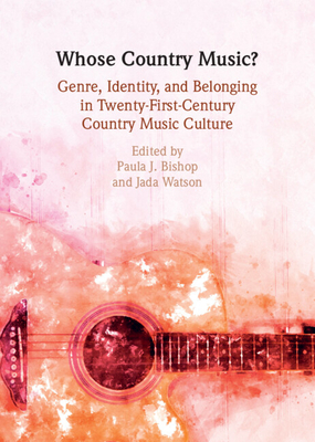 Whose Country Music?: Genre, Identity, and Belonging in Twenty-First-Century Country Music Culture - Bishop, Paula J (Editor), and Watson, Jada E (Editor)