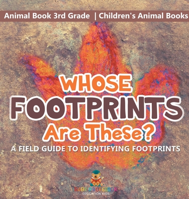 Whose Footprints Are These? A Field Guide to Identifying Footprints - Animal Book 3rd Grade Children's Animal Books - Baby Professor