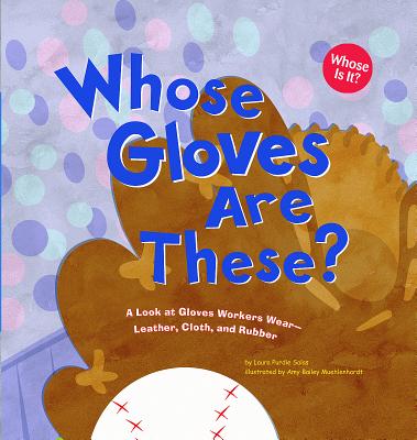 Whose Gloves Are These?: A Look at Gloves Workers Wear - Leather, Cloth, and Rubber - Salas, Laura Purdie
