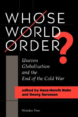 Whose World Order?: Uneven Globalization and the End of the Cold War - Holm, Hans-Henrik, and Sorensen, Georg