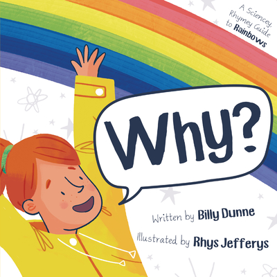 Why?: A Sciencey, Rhymey Guide to Rainbows - Dunne, Billy