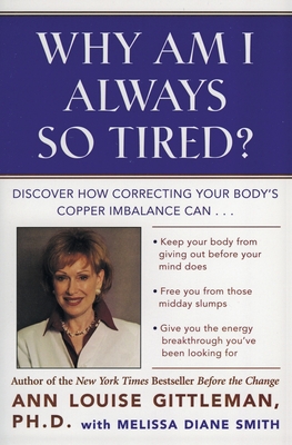 Why Am I Always So Tired?: Discover How Correcting Your Body's Copper Imbalance Can * Keep Your Body from Giving Out Before Your Mind Does *Free You from Those Midday Slumps * Give You the Energy Breakthrough You've Been Looking for - Gittleman, Ann Louise, PH.D., CNS