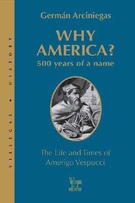 Why America?: 500 Years of a Name: The Life and Times of Amerigo Vespucci - Arciniegas, German, and de Onis, Harriet (Translated by), and Weiskopf, Jimmy (Translated by)