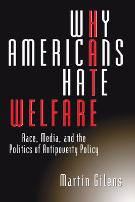 Why Americans Hate Welfare: Race, Media, and the Politics of Antipoverty Policy - Gilens, Martin