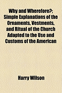 Why and Wherefore?: Simple Explanations of the Ornaments, Vestments, and Ritual of the Church (Classic Reprint)