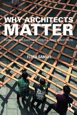 Why Architects Matter: Evidencing and Communicating the Value of Architects - Samuel, Flora