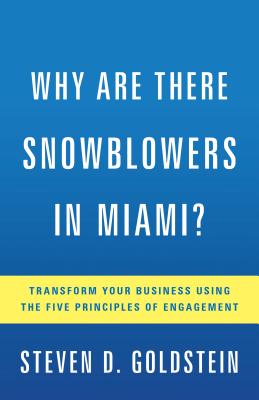 Why Are There Snowblowers in Miami?: Transform Your Business Using the Five Principles of Engagement - Goldstein, Steven D