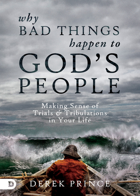 Why Bad Things Happen to God's People: Making Sense of Trials and Tribulations in Your Life - Prince, Derek, Dr.