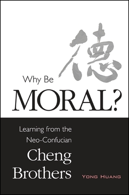 Why Be Moral?: Learning from the Neo-Confucian Cheng Brothers - Huang, Yong