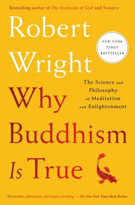 Why Buddhism Is True: The Science and Philosophy of Meditation and Enlightenment - Wright, Robert