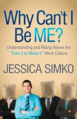 Why Can't I Be Me?: Understanding and Rising Above the 'Fake It to Make It' Work Culture - Simko, Jessica, and Bowman, Jenny (Editor)