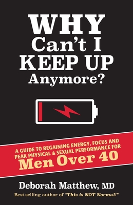 Why Can't I Keep Up Anymore?: A Guide to Regaining Energy, Focus and Peak Physical & Sexual Performance for Men Over 40 - Matthew, Deborah, MD