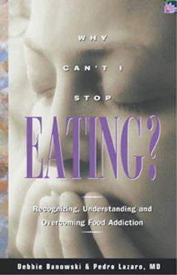 Why Can't I Stop Eating?: Recognizing, Understanding, and Overcoming Food Addiction - Danowski, Debbie, and Lazaro, Pedro, M.D.