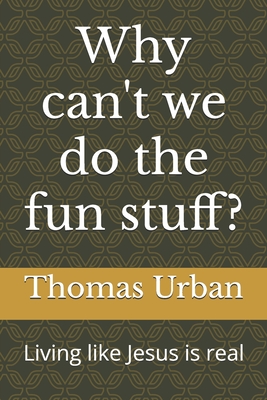 Why can't we do the fun stuff?: Closing the gap between reading about Jesus and walking with Him. - Urban, Thomas